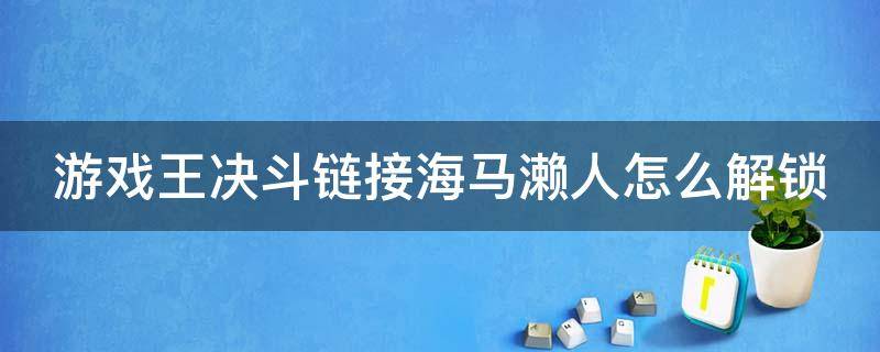 游戏王决斗链接海马濑人怎么解锁（游戏王决斗链接海马濑人怎么打）