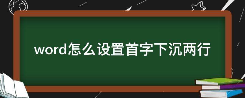 word怎么设置首字下沉两行（word怎么设置首字下沉两行底纹）