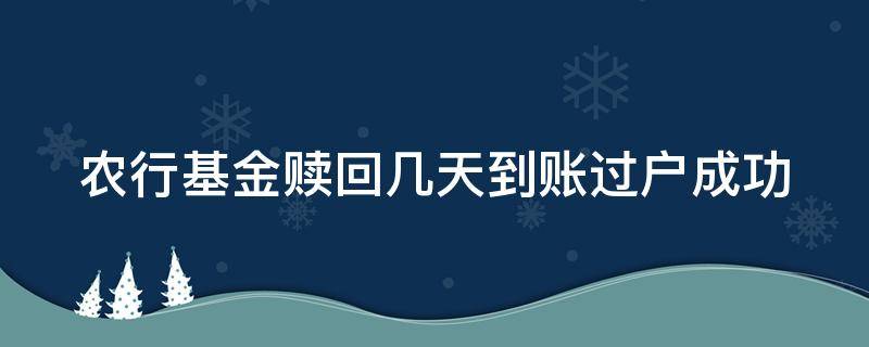 农行基金赎回几天到账过户成功（农行基金赎回后ta账户多久可以解约）