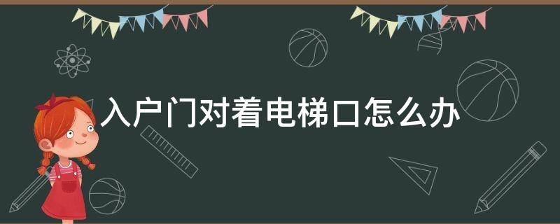 入戶門對著電梯口怎么辦 入戶門對著電梯門有什么辦法可以解