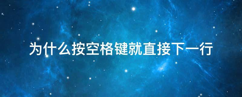 为什么按空格键就直接下一行 为什么一按空格就下一行