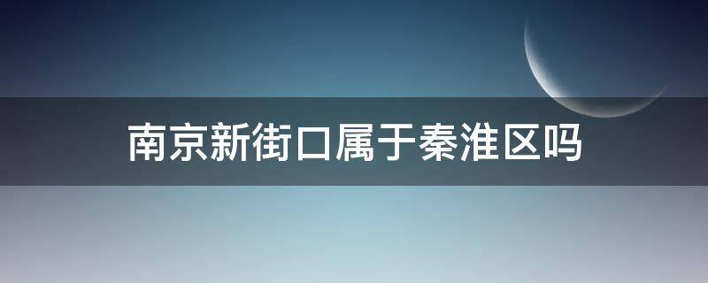 南京新街口属于秦淮区吗（南京新街口是秦淮区吗）