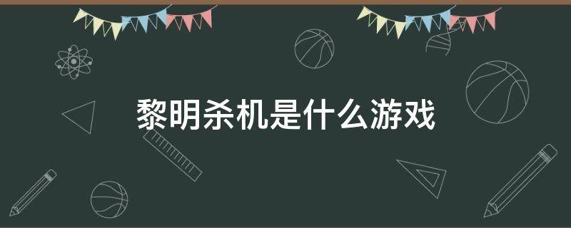 黎明杀机是什么游戏（黎明杀机是啥游戏）