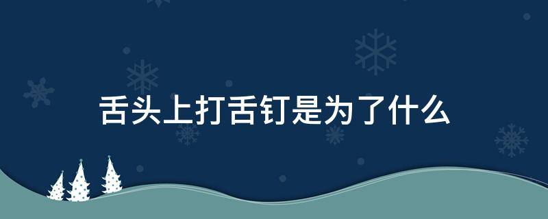 舌头上打舌钉是为了什么 舌头上打舌钉是为了什么?