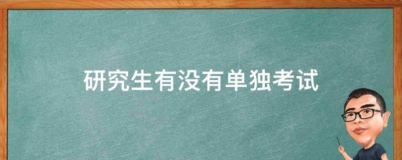 研究生有没有单独考试 研究生的单独考试