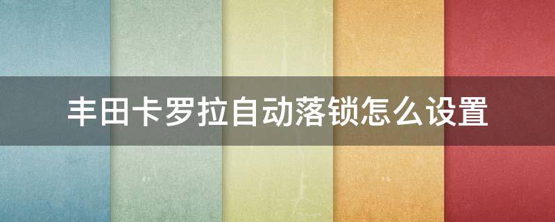 丰田卡罗拉自动落锁怎么设置 丰田卡罗拉行驶自动落锁怎么设置