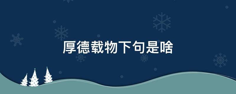 厚德載物下句是啥（厚德載物下一句是什么）