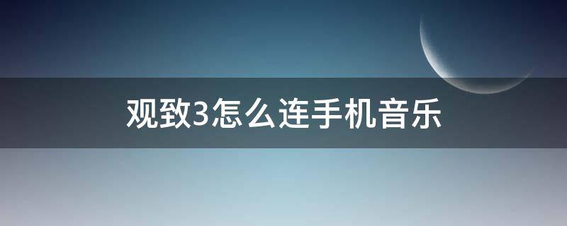 觀致3怎么連手機(jī)音樂(lè)（觀致3怎么連接手機(jī)播放音樂(lè)）