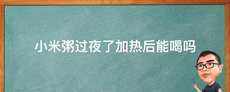 小米粥过夜了加热后能喝吗（小米粥一直锅里热着可以过夜吗?）