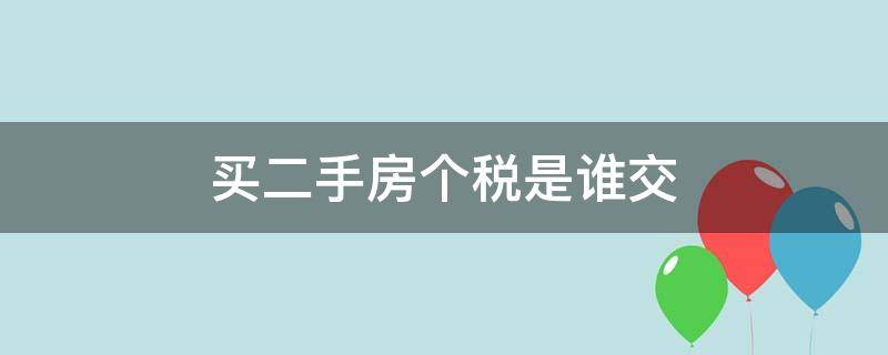 買(mǎi)二手房個(gè)稅是誰(shuí)交（二手房買(mǎi)房個(gè)稅是誰(shuí)交）