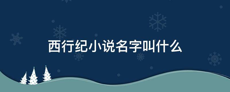 西行纪小说名字叫什么 西游