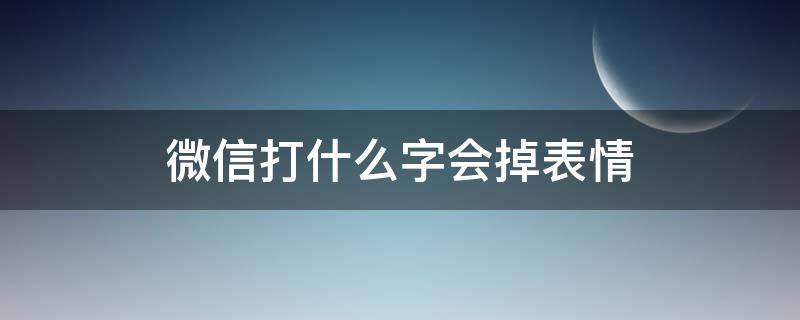 微信打什么字会掉表情（微信打什么字会掉表情下来）