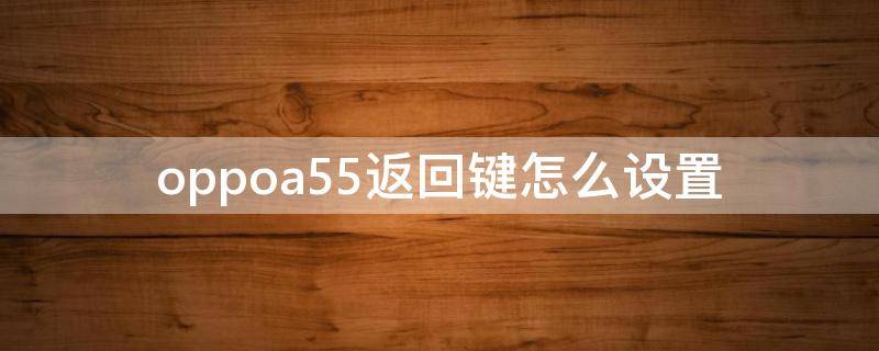 oppoa55返回键怎么设置（OPPOa5返回键怎么设置）