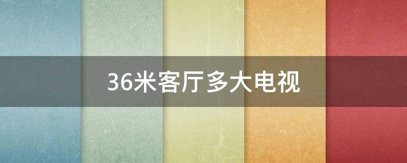 3.6米客厅多大电视 3.6米客厅多大电视合适