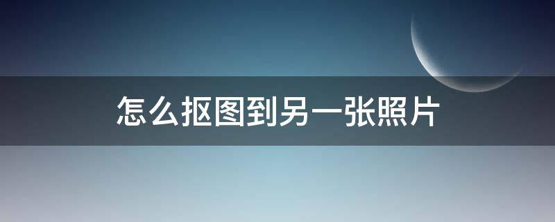 怎么摳圖到另一張照片 醒圖怎么摳圖到另一張照片