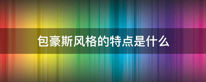 包豪斯风格的特点是什么（包豪斯风格对立的风格是什么）