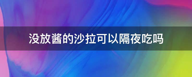 没放酱的沙拉可以隔夜吃吗（隔夜的沙拉酱能吃吗）