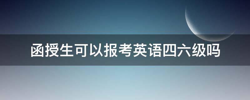 函授生可以报考英语四六级吗（函授生能考四六级英语吗）