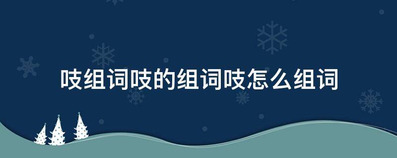 吱组词吱的组词吱怎么组词 吱呀的吱组词