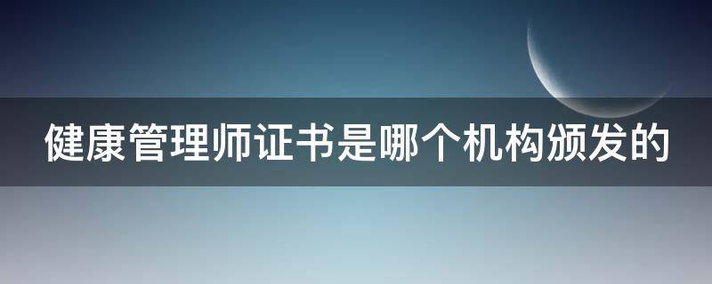 健康管理师证书是哪个机构颁发的 健康管理师证书是哪个机构颁发的呢