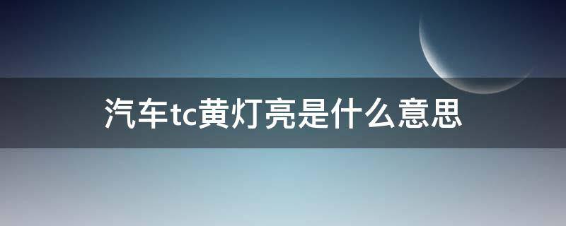 汽车tc黄灯亮是什么意思 汽车黄灯亮了