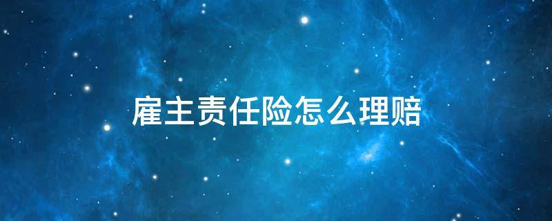 雇主责任险怎么理赔 雇主责任险怎么理赔给员工