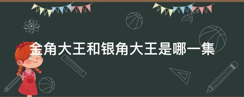 金角大王和银角大王是哪一集（金角大王和银角大王是第几集）