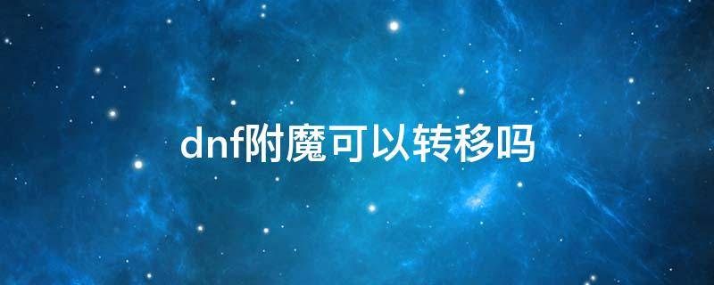 dnf附魔可以转移吗 dnf怎么把装备的附魔转移