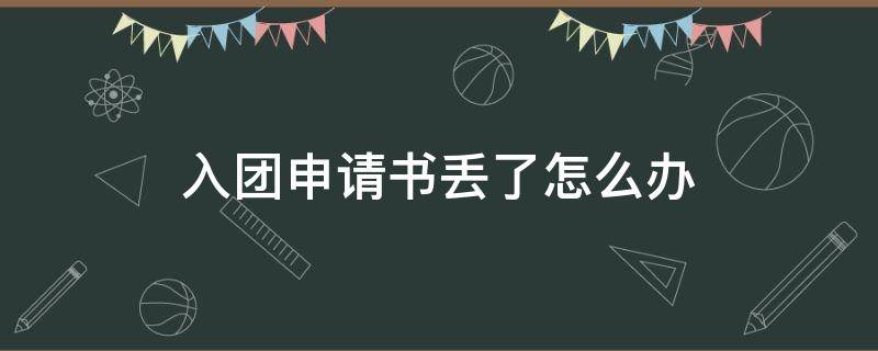 入团申请书丢了怎么办（共青团入团申请书丢了怎么办）