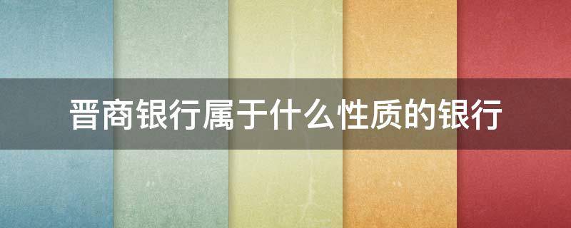 晋商银行属于什么性质的银行 晋商银行属于商业银行吗