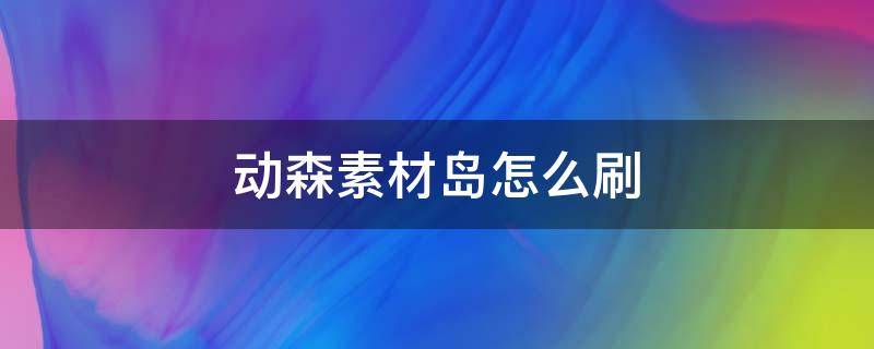 動(dòng)森素材島怎么刷（動(dòng)森素材島怎么刷大魚(yú)島）