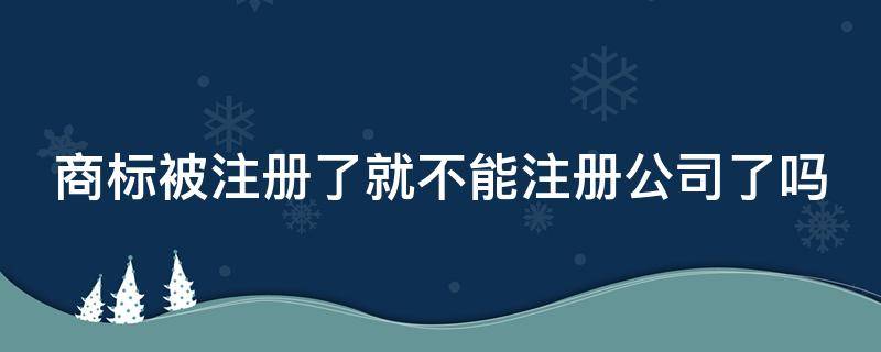 商标被注册了就不能注册公司了吗