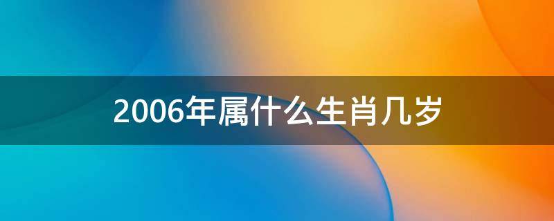 2006年属什么生肖几岁（2006年属什么生肖几岁上二年级）