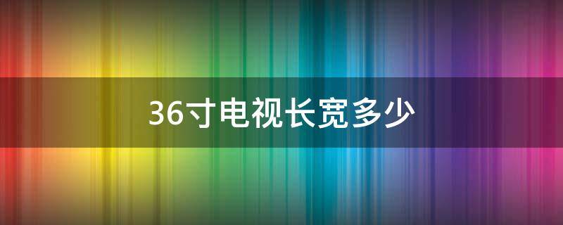 36寸电视长宽多少（36寸电视长宽多少厘米）