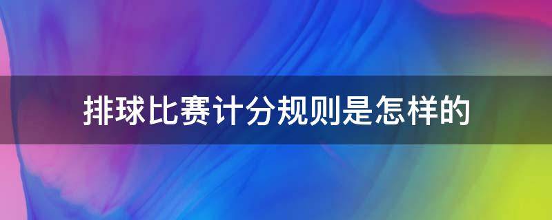 排球比赛计分规则是怎样的 排球比赛计分规则是什么