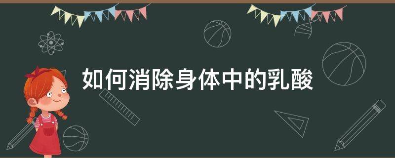 如何消除身体中的乳酸（怎样消除体内的乳酸）