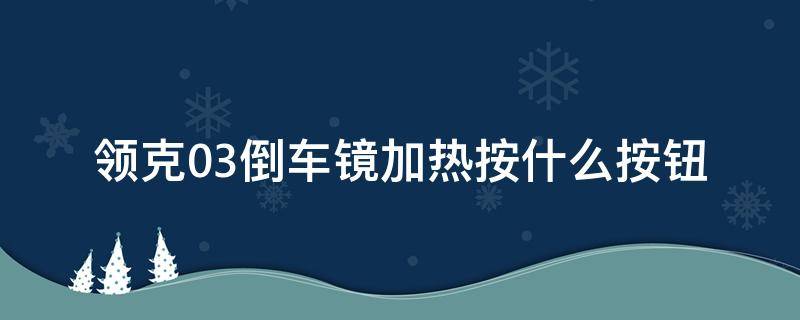 领克03倒车镜加热按什么按钮 领克03倒后镜加热