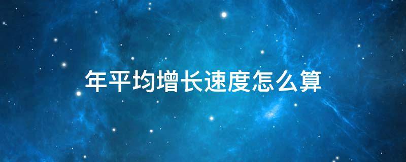 年平均增長速度怎么算 人口年平均增長速度怎么算