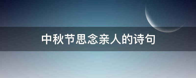 中秋节思念亲人的诗句 中秋节思念亲人的诗句 古诗