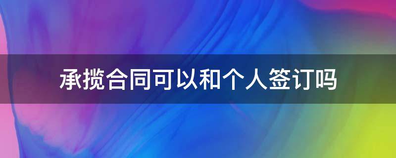 承揽合同可以和个人签订吗（和个人能签承揽合同吗）