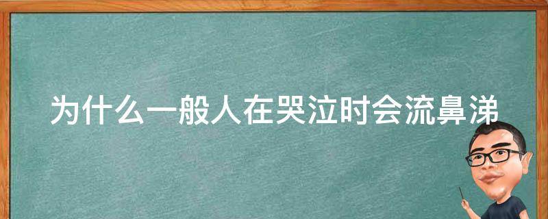 为什么一般人在哭泣时会流鼻涕 为什么一般人在哭泣的时候也会流鼻涕