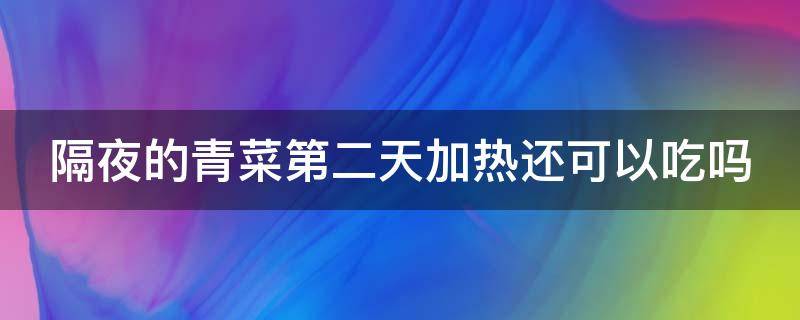 隔夜的青菜第二天加熱還可以吃嗎 隔夜的青菜第二天加熱還可以吃嗎