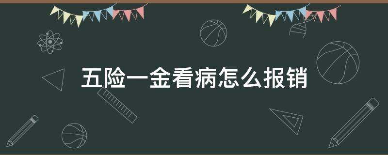 五险一金看病怎么报销（五险一金看病怎么报销多少钱）