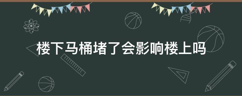 樓下馬桶堵了會(huì)影響樓上嗎 馬桶堵住會(huì)影響樓下嗎