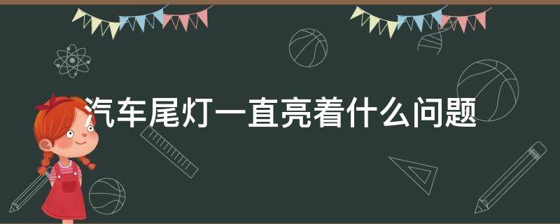 汽车尾灯一直亮着什么问题（汽车尾灯一直亮着是什么原因）