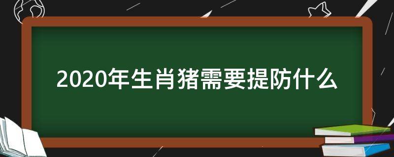 2020年生肖猪需要提防什么 2020年属猪的人犯什么吗