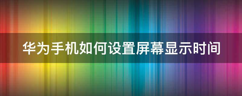 华为手机如何设置屏幕显示时间（华为手机如何设置屏幕显示时间格式）