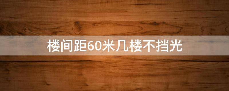 楼间距60米几楼不挡光 18层楼间距60米几楼不挡光