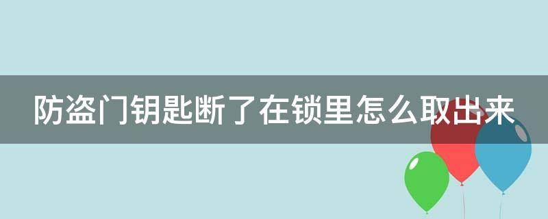 防盗门钥匙断了在锁里怎么取出来（防盗门钥匙断了在锁里怎么取出来视颏）