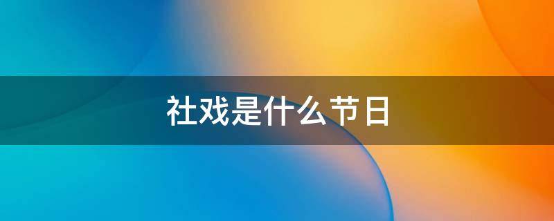 社戏是什么节日 社戏是庆祝活动吗